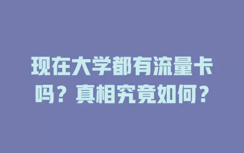 现在大学都有流量卡吗？真相究竟如何？