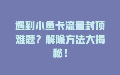 遇到小鱼卡流量封顶难题？解除方法大揭秘！