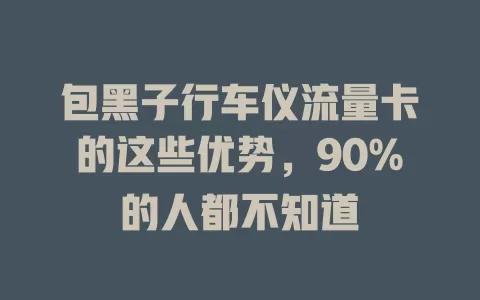 包黑子行车仪流量卡的这些优势，90%的人都不知道