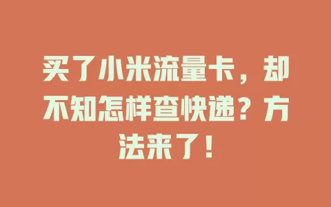 买了小米流量卡，却不知怎样查快递？方法来了！