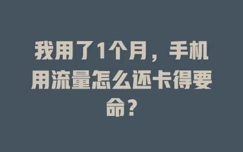 我用了1个月，手机用流量怎么还卡得要命？