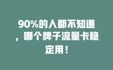 90%的人都不知道，哪个牌子流量卡稳定用！