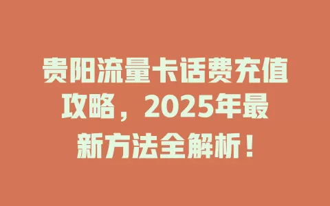 贵阳流量卡话费充值攻略，2025年最新方法全解析！