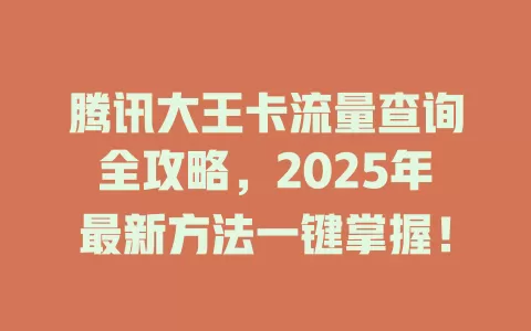 腾讯大王卡流量查询全攻略，2025年最新方法一键掌握！