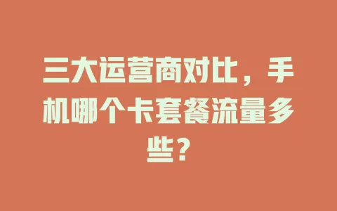 三大运营商对比，手机哪个卡套餐流量多些？