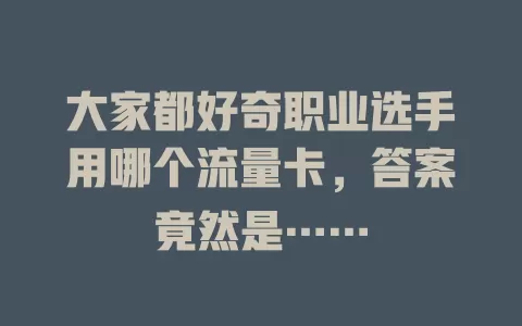 大家都好奇职业选手用哪个流量卡，答案竟然是……