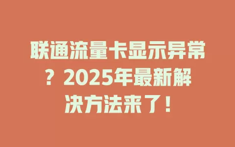 联通流量卡显示异常？2025年最新解决方法来了！