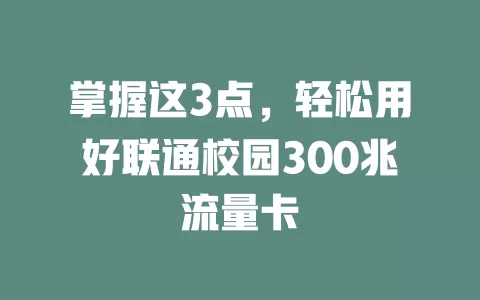 掌握这3点，轻松用好联通校园300兆流量卡