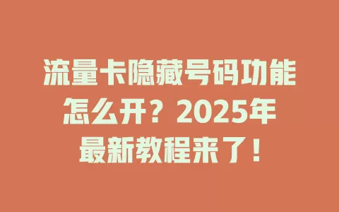 流量卡隐藏号码功能怎么开？2025年最新教程来了！