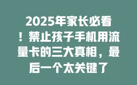 2025年家长必看！禁止孩子手机用流量卡的三大真相，最后一个太关键了