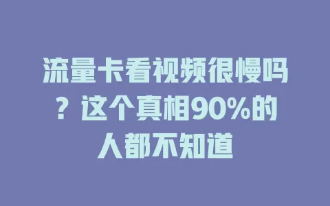 流量卡看视频很慢吗？这个真相90%的人都不知道