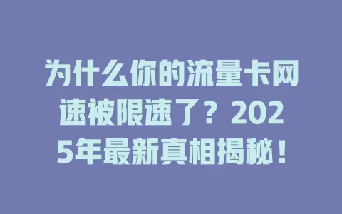 为什么你的流量卡网速被限速了？2025年最新真相揭秘！