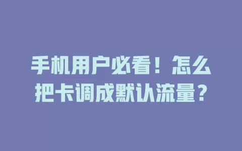 手机用户必看！怎么把卡调成默认流量？