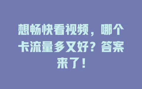 想畅快看视频，哪个卡流量多又好？答案来了！