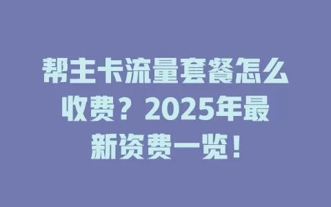 帮主卡流量套餐怎么收费？2025年最新资费一览！