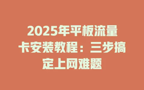 2025年平板流量卡安装教程：三步搞定上网难题