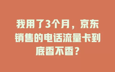 我用了3个月，京东销售的电话流量卡到底香不香？