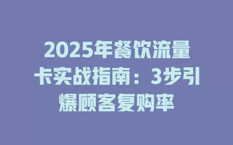 2025年餐饮流量卡实战指南：3步引爆顾客复购率