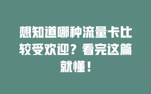 想知道哪种流量卡比较受欢迎？看完这篇就懂！