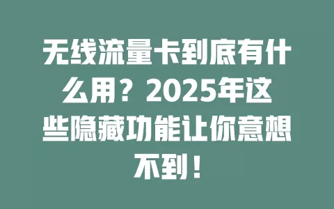 无线流量卡到底有什么用？2025年这些隐藏功能让你意想不到！