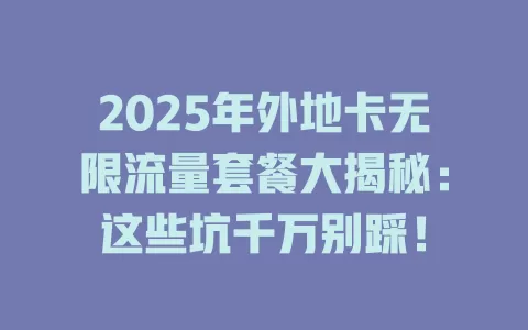 2025年外地卡无限流量套餐大揭秘：这些坑千万别踩！
