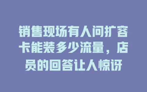 销售现场有人问扩容卡能装多少流量，店员的回答让人惊讶