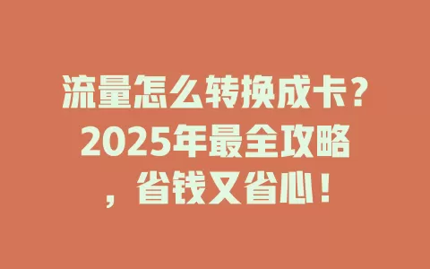 流量怎么转换成卡？2025年最全攻略，省钱又省心！