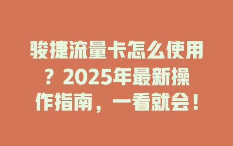 骏捷流量卡怎么使用？2025年最新操作指南，一看就会！