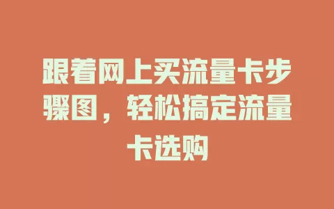 跟着网上买流量卡步骤图，轻松搞定流量卡选购