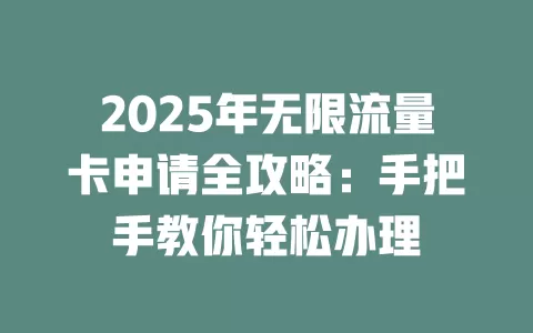 2025年无限流量卡申请全攻略：手把手教你轻松办理