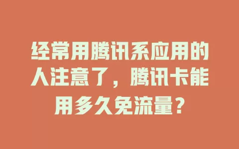 经常用腾讯系应用的人注意了，腾讯卡能用多久免流量？