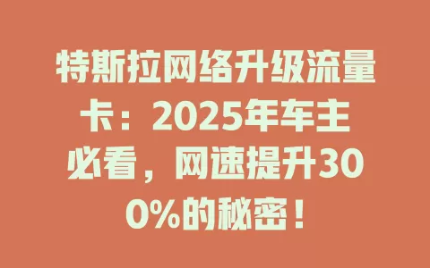 特斯拉网络升级流量卡：2025年车主必看，网速提升300%的秘密！