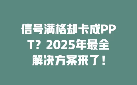 信号满格却卡成PPT？2025年最全解决方案来了！