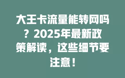 大王卡流量能转网吗？2025年最新政策解读，这些细节要注意！