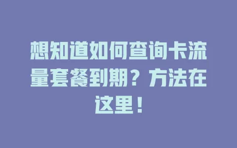 想知道如何查询卡流量套餐到期？方法在这里！