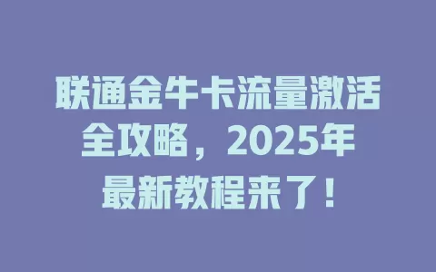 联通金牛卡流量激活全攻略，2025年最新教程来了！