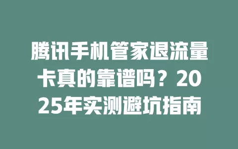 腾讯手机管家退流量卡真的靠谱吗？2025年实测避坑指南
