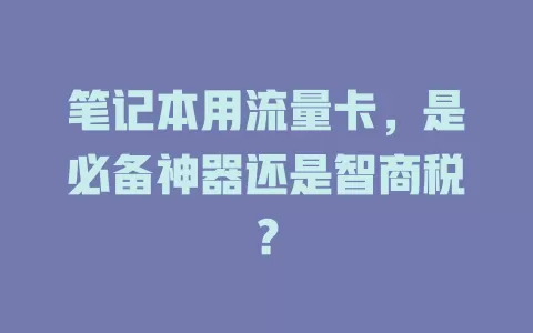 笔记本用流量卡，是必备神器还是智商税？
