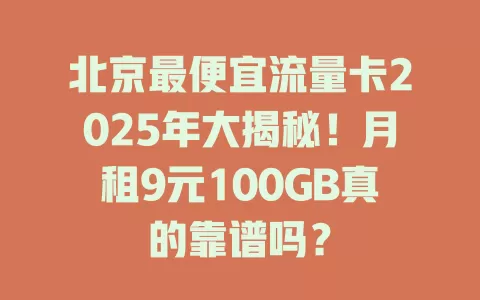 北京最便宜流量卡2025年大揭秘！月租9元100GB真的靠谱吗？