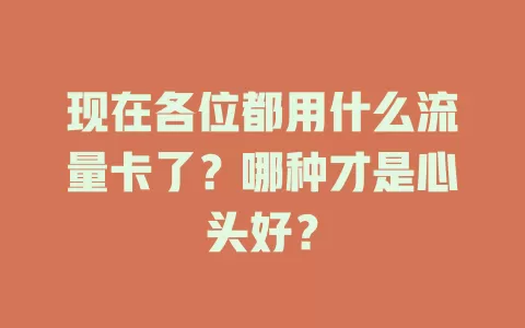 现在各位都用什么流量卡了？哪种才是心头好？