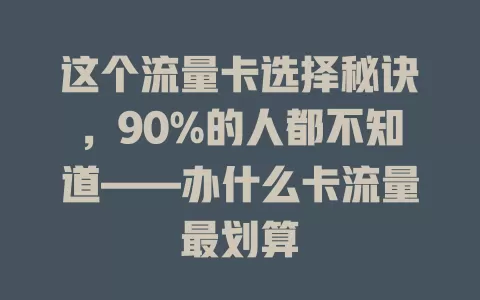 这个流量卡选择秘诀，90%的人都不知道——办什么卡流量最划算
