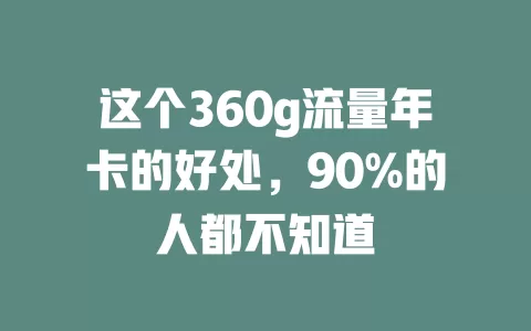 这个360g流量年卡的好处，90%的人都不知道