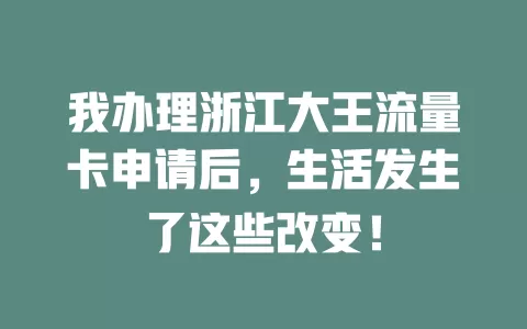 我办理浙江大王流量卡申请后，生活发生了这些改变！