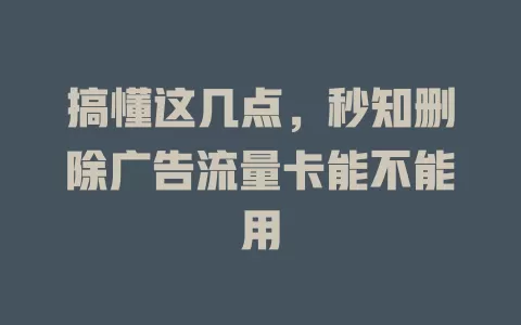 搞懂这几点，秒知删除广告流量卡能不能用
