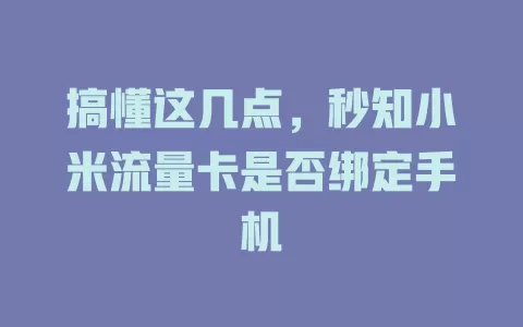 搞懂这几点，秒知小米流量卡是否绑定手机