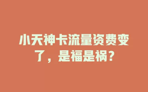小天神卡流量资费变了，是福是祸？