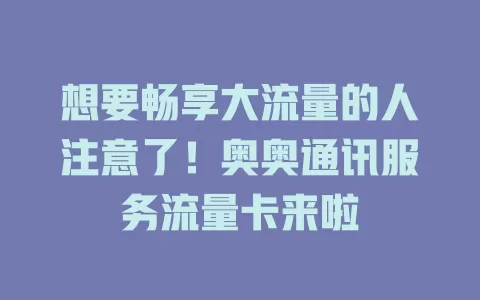 想要畅享大流量的人注意了！奥奥通讯服务流量卡来啦