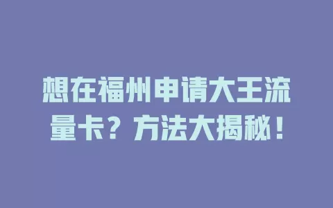 想在福州申请大王流量卡？方法大揭秘！