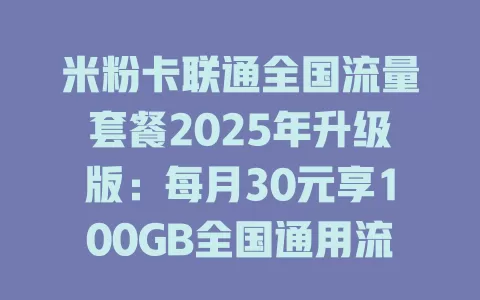 米粉卡联通全国流量套餐2025年升级版：每月30元享100GB全国通用流量！