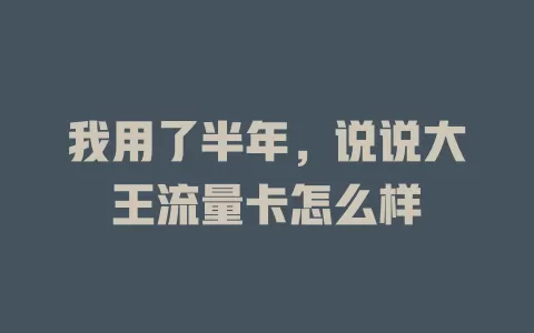 我用了半年，说说大王流量卡怎么样